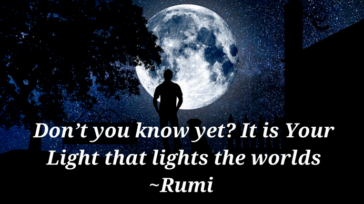 Rumi quote; Don't you know yet? It's your light that lights the worlds.
